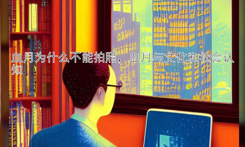 血月为什么不能拍照，血月与文化和社会认知插图