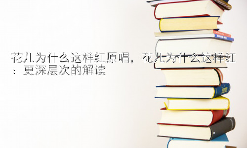 花儿为什么这样红原唱，花儿为什么这样红：更深层次的解读插图