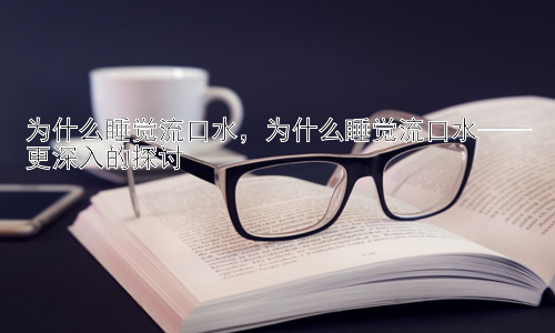 为什么睡觉流口水，为什么睡觉流口水——更深入的探讨插图