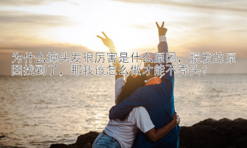 为什么掉头发很厉害是什么原因，脱发的原因找到了，那我该怎么做才能不秃头？插图
