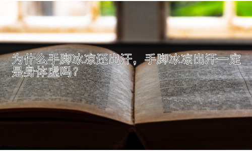 为什么手脚冰凉还出汗，手脚冰凉出汗一定是身体虚吗？插图
