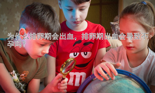 为什么排卵期会出血，排卵期出血会导致不孕吗？插图