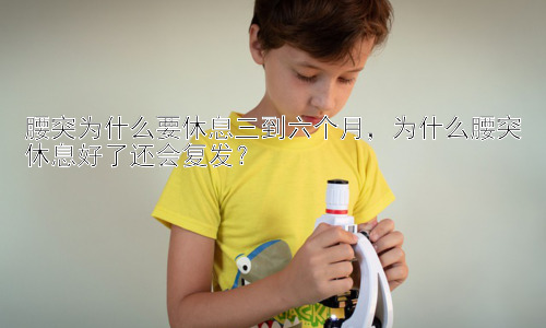 腰突为什么要休息三到六个月，为什么腰突休息好了还会复发？插图