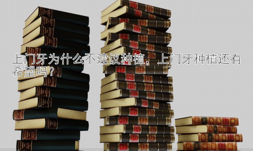 上门牙为什么不建议种植，上门牙种植还有希望吗？插图