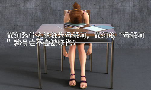 黄河为什么被称为母亲河，黄河的“母亲河”称号会不会被取代？插图