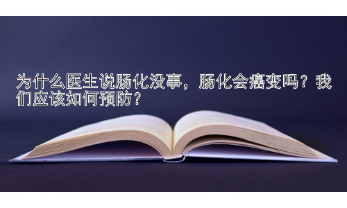 为什么医生说肠化没事，肠化会癌变吗？我们应该如何预防？插图