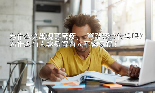 为什么会出现荨麻疹， 荨麻疹会传染吗？为什么有人容易得有人不容易得？插图