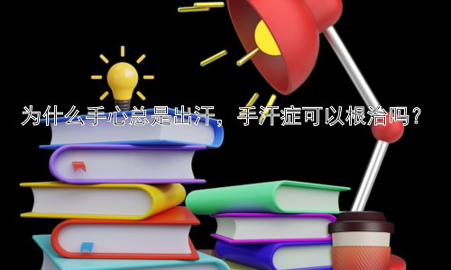为什么手心总是出汗，手汗症可以根治吗？插图