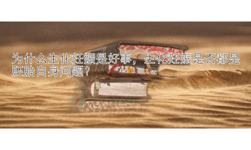 为什么生化妊娠是好事，生化妊娠是否都是胚胎自身问题？插图