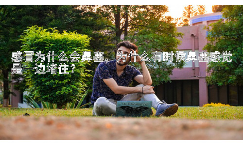 感冒为什么会鼻塞，为什么有时候鼻塞感觉是一边堵住？插图