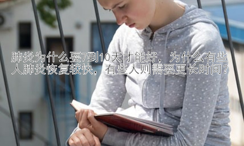 肺炎为什么要7到10天才能好，为什么有些人肺炎恢复较快，有些人则需要更长时间？插图