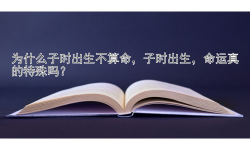 为什么子时出生不算命，子时出生，命运真的特殊吗？插图