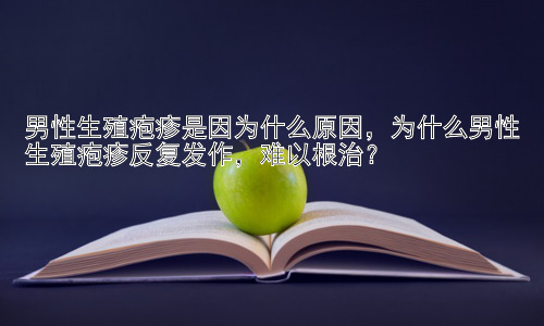 男性生殖疱疹是因为什么原因，为什么男性生殖疱疹反复发作，难以根治？插图
