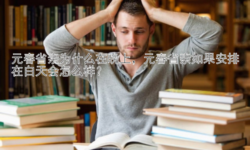 元春省亲为什么在晚上，元春省亲如果安排在白天会怎么样？插图
