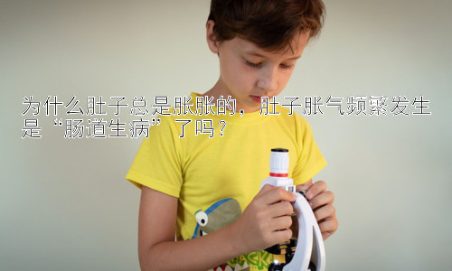 为什么肚子总是胀胀的，肚子胀气频繁发生是“肠道生病”了吗？插图