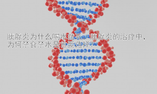 胰腺炎为什么喝水就死，胰腺炎的治疗中，为何禁食禁水是首要选择？插图