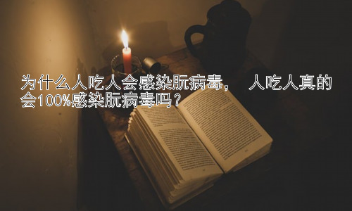 为什么人吃人会感染朊病毒， 人吃人真的会100%感染朊病毒吗？插图