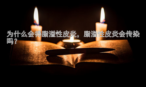 为什么会得脂溢性皮炎，脂溢性皮炎会传染吗？插图