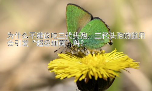 为什么不建议吃三代头孢，三代头孢的滥用会引发“超级细菌”吗？插图