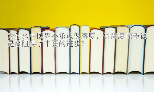 为什么中医界不承认倪海厦，倪海厦的争议是否阻碍了中医的进步？插图