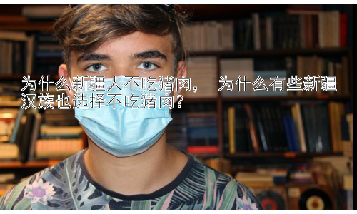 为什么新疆人不吃猪肉， 为什么有些新疆汉族也选择不吃猪肉？插图