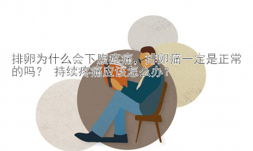 排卵为什么会下腹疼痛，排卵痛一定是正常的吗？ 持续疼痛应该怎么办？插图