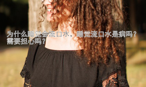为什么睡觉会流口水，睡觉流口水是病吗？需要担心吗？插图