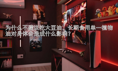 为什么不建议吃大豆油，长期食用单一植物油对身体会造成什么影响？插图