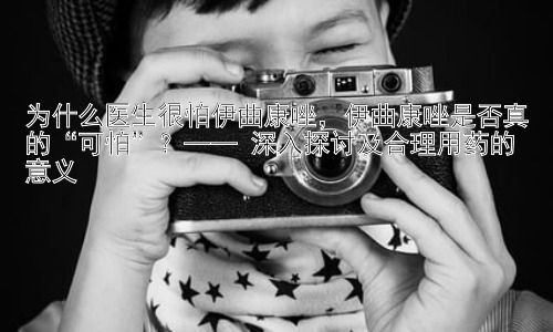 为什么医生很怕伊曲康唑，伊曲康唑是否真的“可怕”？—— 深入探讨及合理用药的意义插图