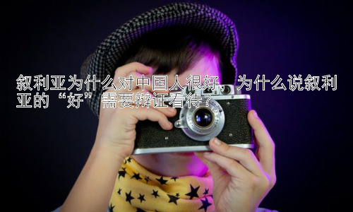 叙利亚为什么对中国人很好，为什么说叙利亚的“好”需要辩证看待？插图