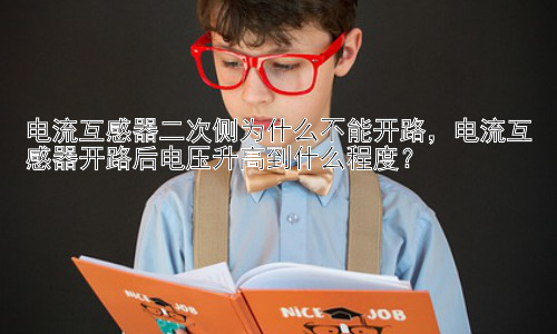 电流互感器二次侧为什么不能开路，电流互感器开路后电压升高到什么程度？插图