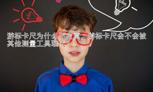 游标卡尺为什么不寂寞，游标卡尺会不会被其他测量工具取代？插图