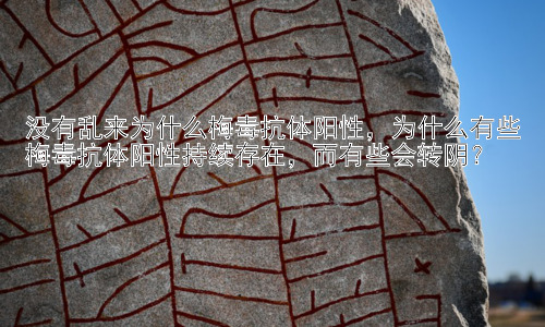 没有乱来为什么梅毒抗体阳性，为什么有些梅毒抗体阳性持续存在，而有些会转阴？插图