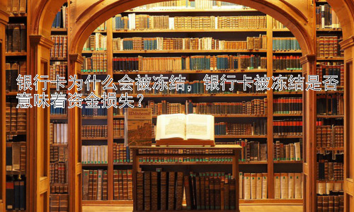 银行卡为什么会被冻结，银行卡被冻结是否意味着资金损失？插图