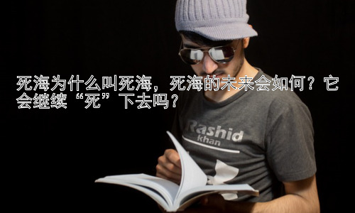 死海为什么叫死海，死海的未来会如何？它会继续“死”下去吗？插图