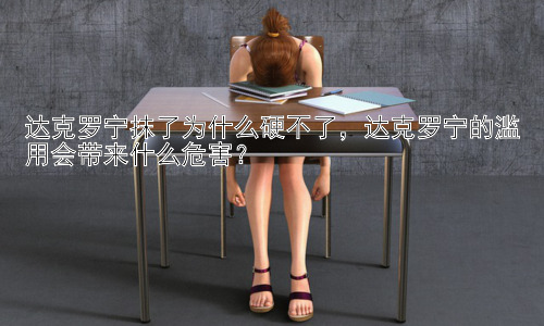 达克罗宁抹了为什么硬不了，达克罗宁的滥用会带来什么危害？插图