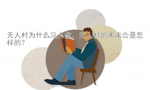 无人村为什么没人住，无人村的未来会是怎样的？插图