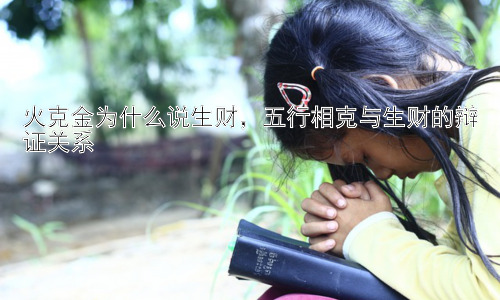 火克金为什么说生财，五行相克与生财的辩证关系插图