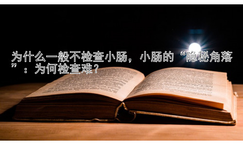 为什么一般不检查小肠，小肠的“隐秘角落”：为何检查难？插图