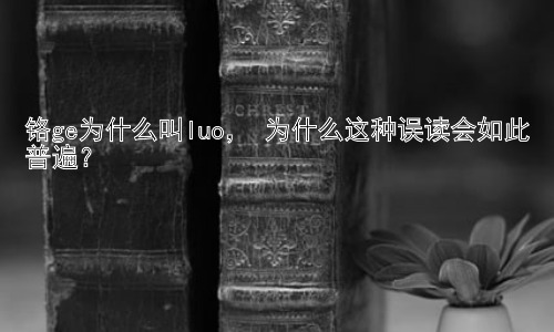 铬ge为什么叫luo， 为什么这种误读会如此普遍？插图