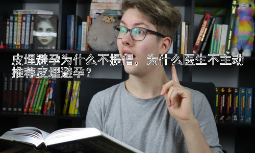 皮埋避孕为什么不提倡，为什么医生不主动推荐皮埋避孕？插图