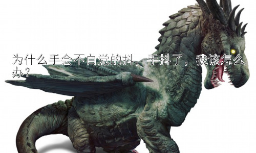 为什么手会不自觉的抖，手抖了，我该怎么办？插图