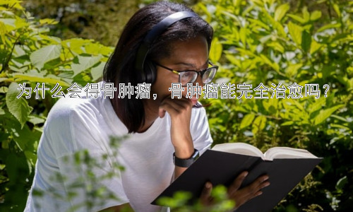 为什么会得骨肿瘤，骨肿瘤能完全治愈吗？插图