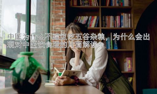 中医为什么不建议吃五谷杂粮，为什么会出现对中医饮食观的片面解读？插图