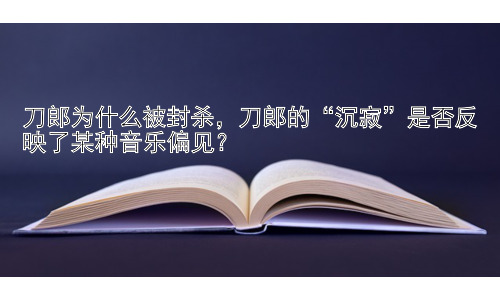 刀郎为什么被封杀，刀郎的“沉寂”是否反映了某种音乐偏见？插图