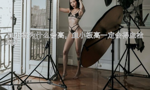 血小板为什么会高，血小板高一定会得血栓吗？插图