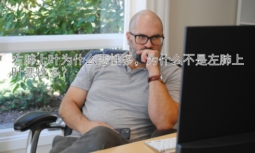 右肺上叶为什么恶性多，为什么不是左肺上叶恶性多？插图
