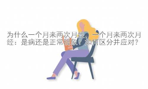 为什么一个月来两次月经，一个月来两次月经：是病还是正常现象？如何区分并应对？插图