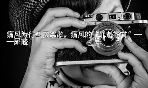 痛风为什么要禁欲，痛风的“罪魁祸首”——尿酸插图