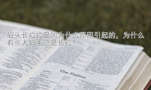 眉头长痘痘是因为什么原因引起的，为什么有些人眉毛总是长痘？插图